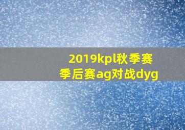 2019kpl秋季赛季后赛ag对战dyg