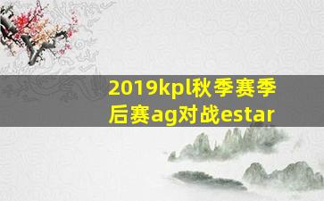 2019kpl秋季赛季后赛ag对战estar