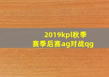 2019kpl秋季赛季后赛ag对战qg