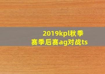 2019kpl秋季赛季后赛ag对战ts