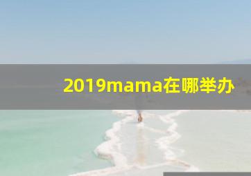 2019mama在哪举办