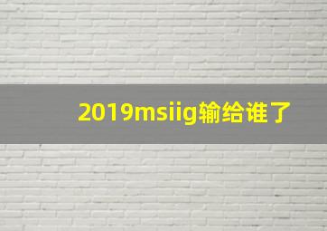 2019msiig输给谁了