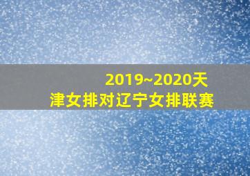 2019~2020天津女排对辽宁女排联赛