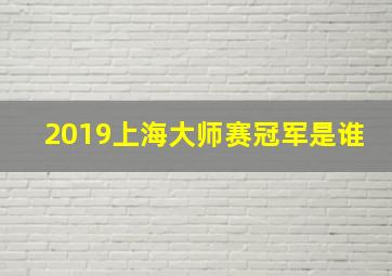 2019上海大师赛冠军是谁