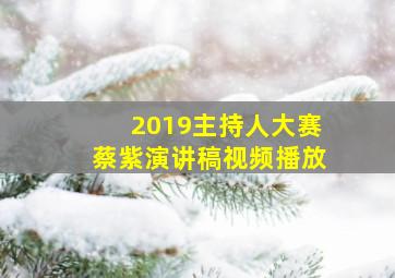 2019主持人大赛蔡紫演讲稿视频播放