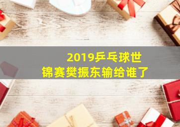 2019乒乓球世锦赛樊振东输给谁了