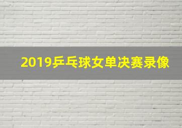 2019乒乓球女单决赛录像