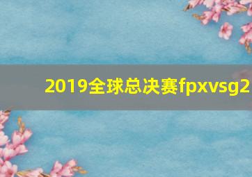 2019全球总决赛fpxvsg2