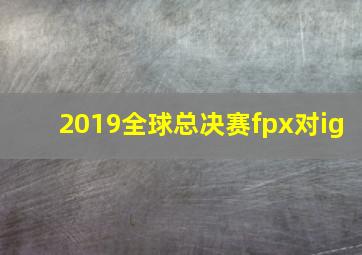 2019全球总决赛fpx对ig