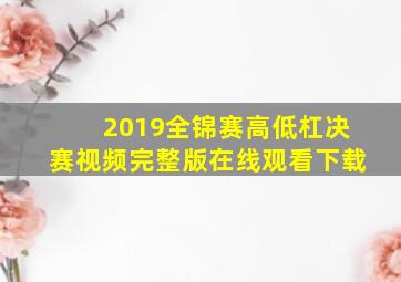 2019全锦赛高低杠决赛视频完整版在线观看下载