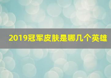 2019冠军皮肤是哪几个英雄