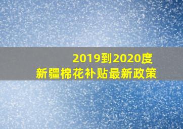 2019到2020度新疆棉花补贴最新政策