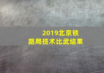 2019北京铁路局技术比武结果