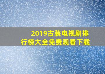 2019古装电视剧排行榜大全免费观看下载