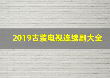 2019古装电视连续剧大全