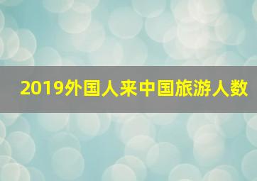 2019外国人来中国旅游人数