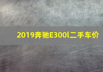 2019奔驰E300l二手车价