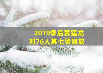 2019季后赛猛龙对76人第七场回放