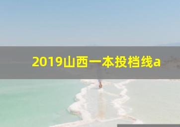 2019山西一本投档线a