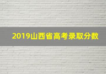 2019山西省高考录取分数