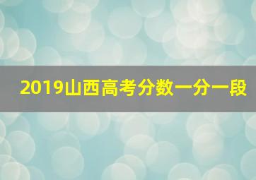 2019山西高考分数一分一段