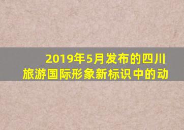 2019年5月发布的四川旅游国际形象新标识中的动