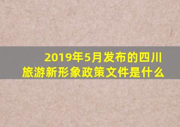 2019年5月发布的四川旅游新形象政策文件是什么