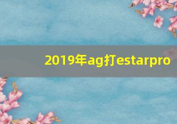 2019年ag打estarpro