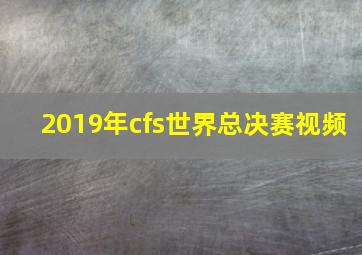 2019年cfs世界总决赛视频