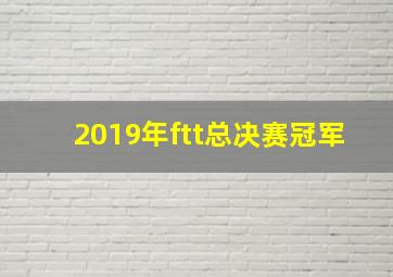 2019年ftt总决赛冠军