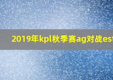 2019年kpl秋季赛ag对战estar