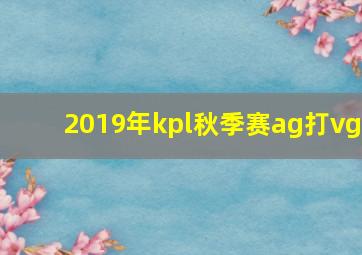 2019年kpl秋季赛ag打vg