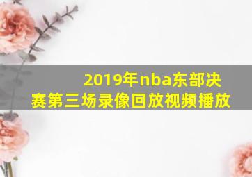 2019年nba东部决赛第三场录像回放视频播放