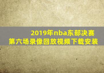 2019年nba东部决赛第六场录像回放视频下载安装