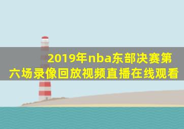 2019年nba东部决赛第六场录像回放视频直播在线观看