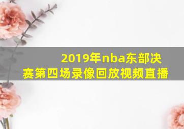 2019年nba东部决赛第四场录像回放视频直播