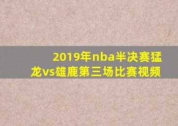 2019年nba半决赛猛龙vs雄鹿第三场比赛视频