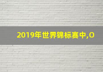 2019年世界锦标赛中,O