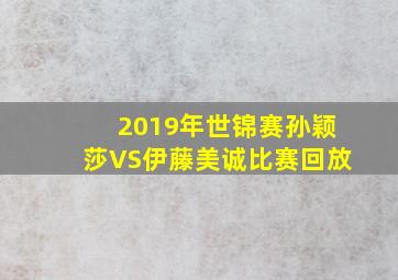 2019年世锦赛孙颖莎VS伊藤美诚比赛回放