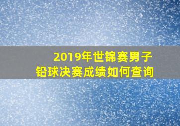 2019年世锦赛男子铅球决赛成绩如何查询