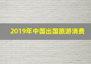 2019年中国出国旅游消费