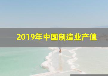 2019年中国制造业产值