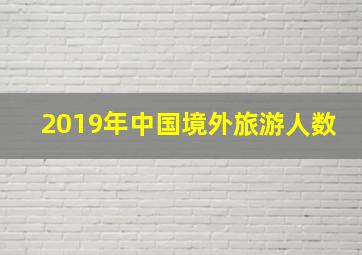 2019年中国境外旅游人数