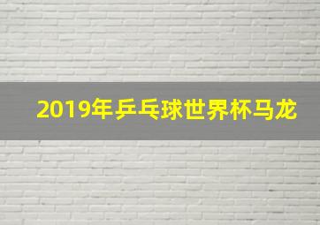 2019年乒乓球世界杯马龙