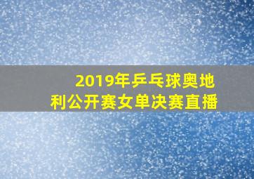 2019年乒乓球奥地利公开赛女单决赛直播