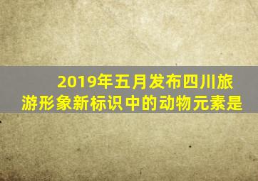 2019年五月发布四川旅游形象新标识中的动物元素是