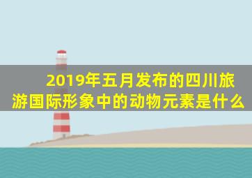 2019年五月发布的四川旅游国际形象中的动物元素是什么