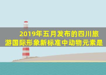 2019年五月发布的四川旅游国际形象新标准中动物元素是