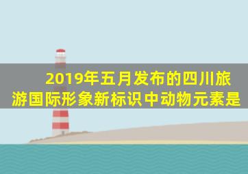 2019年五月发布的四川旅游国际形象新标识中动物元素是