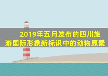 2019年五月发布的四川旅游国际形象新标识中的动物原素